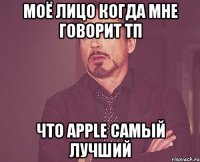 моё лицо когда мне говорит тп что apple самый лучший