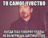 то самое чувство когда тебе говорят что ты не выиграешь шатуны code