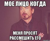 мое лицо когда меня просят рассмешить его