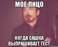 мое лицо когда сашка выпрашивает тест