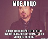 мое лицо когда юля говорит, что ей еще нужно накраситься, помыться и уложить волосы