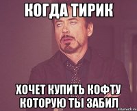 когда тирик хочет купить кофту которую ты забил