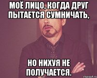 моё лицо, когда друг пытается сумничать, но нихуя не получается.