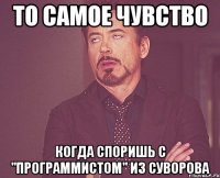 то самое чувство когда споришь с "программистом" из суворова