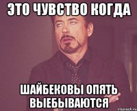 это чувство когда шайбековы опять выебываются