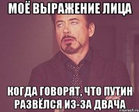 моё выражение лица когда говорят, что путин развёлся из-за двача