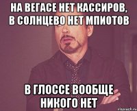 на вегасе нет кассиров, в солнцево нет мпиотов в глоссе вообще никого нет