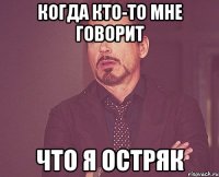 когда кто-то мне говорит что я остряк