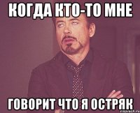 когда кто-то мне говорит что я остряк