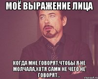 моё выражение лица когда мне говорят,чтобы я не молчала,хотя сами не чего не говорят...