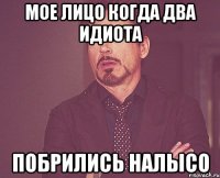 мое лицо когда два идиота побрились налысо
