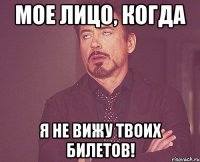 мое лицо, когда я не вижу твоих билетов!