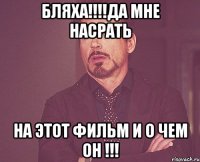 бляха!!!да мне насрать на этот фильм и о чем он !!!