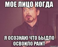 мое лицо когда я осознаю что быдло освоило paint