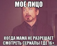 моё лицо когда мама не разрешает смотреть сериалы где 16+