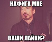 нафига мне ваши лайки?
