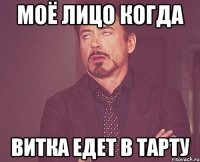 моё лицо когда витка едет в тарту