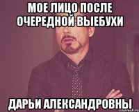 мое лицо после очередной выебухи дарьи александровны