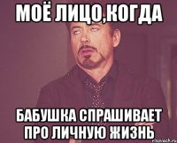 моё лицо,когда бабушка спрашивает про личную жизнь