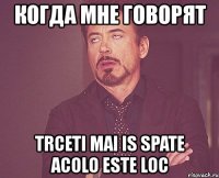 когда мне говорят trceti mai is spate acolo este loc