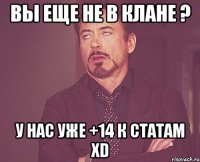 вы еще не в клане ? у нас уже +14 к статам xd