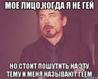 мое лицо,когда я не гей но стоит пошутить на эту тему и меня называют геем