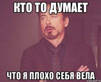 кто то думает что я плохо себя вела