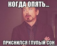 когда опять... приснился глупый сон