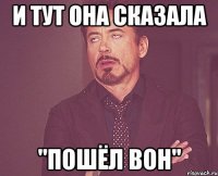 и тут она сказала "пошёл вон"