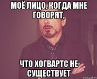 моё лицо, когда мне говорят, что хогвартс не существует