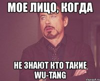 мое лицо, когда не знают кто такие wu-tang