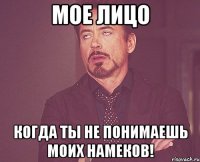 мое лицо когда ты не понимаешь моих намеков!