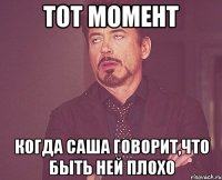 тот момент когда саша говорит,что быть ней плохо