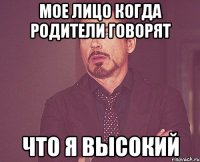 мое лицо когда родители говорят что я высокий