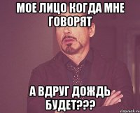 мое лицо когда мне говорят а вдруг дождь будет???