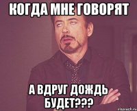 когда мне говорят а вдруг дождь будет???