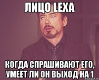 лицо lexa когда спрашивают его, умеет ли он выход на 1