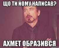 що ти йому написав? ахмет образився