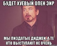 будет хуёвый опен эир мы пиздатые диджеи, а те кто выступают не очень