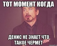 тот момент когда денис не знает что такое чермет