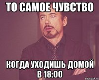 то самое чувство когда уходишь домой в 18:00