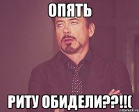 опять риту обидели??!!(