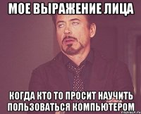 мое выражение лица когда кто то просит научить пользоваться компьютером