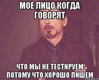 мое лицо когда говорят что мы не тестируем потому что хорошо пишем