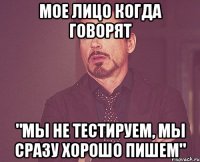 мое лицо когда говорят "мы не тестируем, мы сразу хорошо пишем"