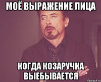 моё выражение лица когда козаручка выебывается