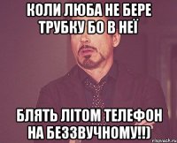 коли люба не бере трубку бо в неї блять літом телефон на беззвучному!!)