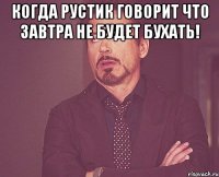 когда рустик говорит что завтра не будет бухать! 