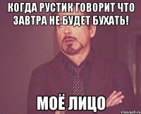 когда рустик говорит что завтра не будет бухать! моё лицо