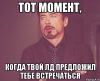 тот момент, когда твой лд предложил тебе встречаться